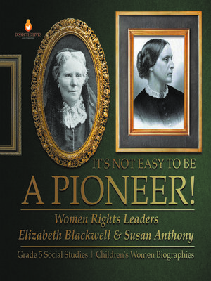 cover image of It's Not Easy to Be a Pioneer! --Women Rights Leaders Elizabeth Blackwell & Susan Anthony--Grade 5 Social Studies--Children's Women Biographies